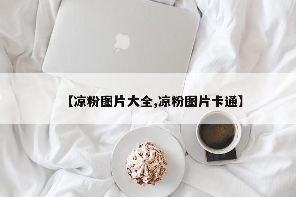 【凉粉图片大全,凉粉图片卡通】