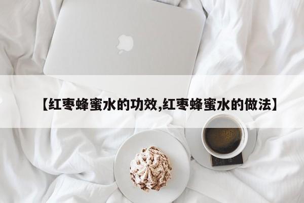 【红枣蜂蜜水的功效,红枣蜂蜜水的做法】