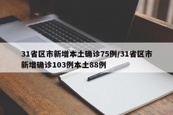 31省区市新增本土确诊75例/31省区市新增确诊103例本土88例