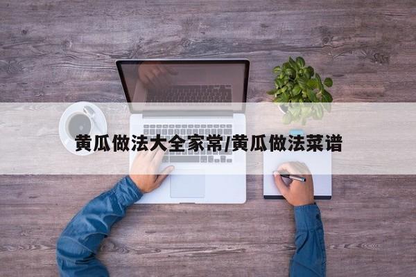 黄瓜做法大全家常/黄瓜做法菜谱