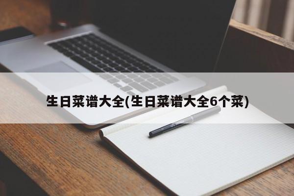 生日菜谱大全(生日菜谱大全6个菜)