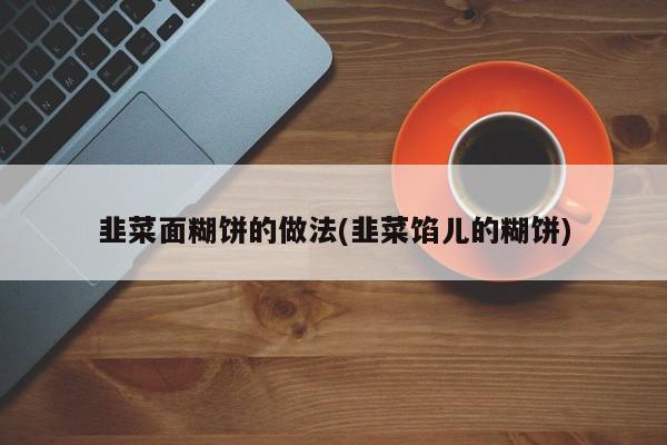 韭菜面糊饼的做法(韭菜馅儿的糊饼)
