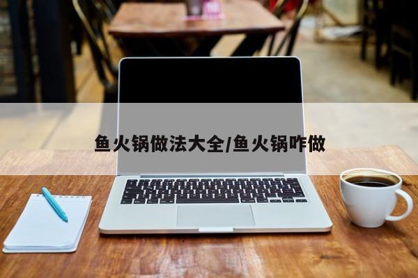 鱼火锅做法大全/鱼火锅咋做