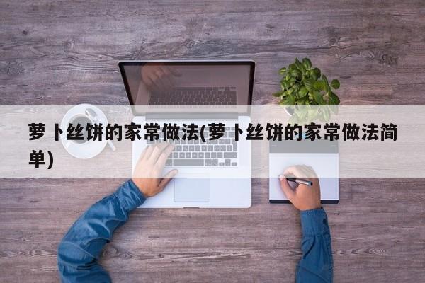 萝卜丝饼的家常做法(萝卜丝饼的家常做法简单)