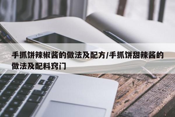 手抓饼辣椒酱的做法及配方/手抓饼甜辣酱的做法及配料窍门