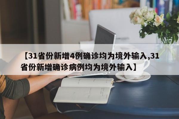 【31省份新增4例确诊均为境外输入,31省份新增确诊病例均为境外输入】