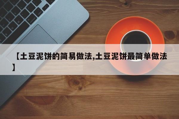 【土豆泥饼的简易做法,土豆泥饼最简单做法】