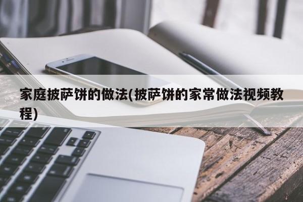 家庭披萨饼的做法(披萨饼的家常做法视频教程)