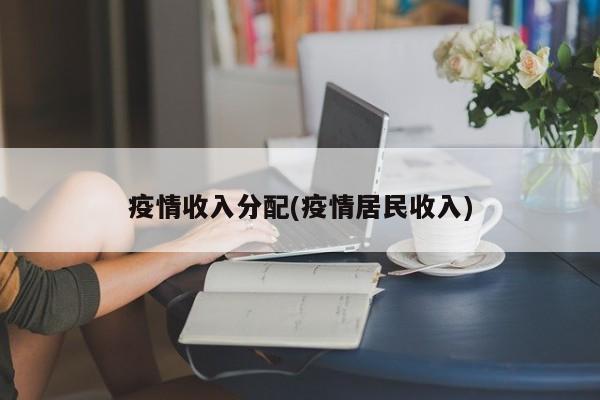 疫情收入分配(疫情居民收入)