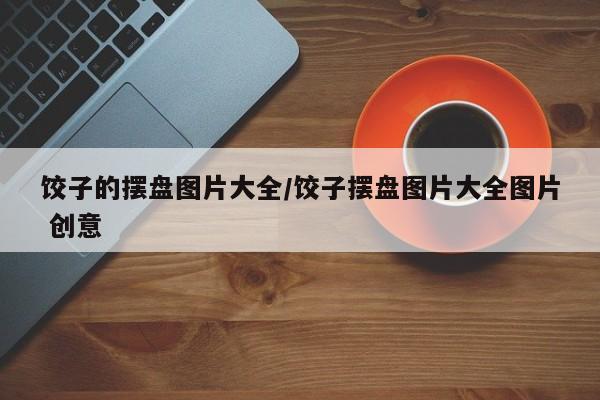 饺子的摆盘图片大全/饺子摆盘图片大全图片 创意