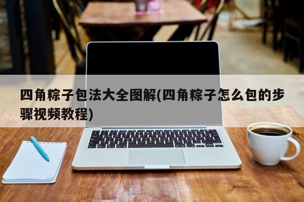 四角粽子包法大全图解(四角粽子怎么包的步骤视频教程)