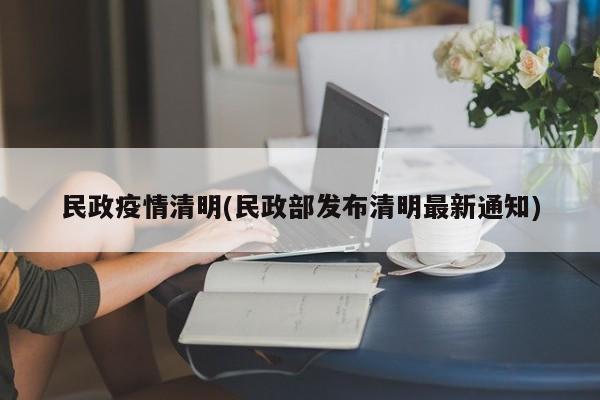 民政疫情清明(民政部发布清明最新通知)