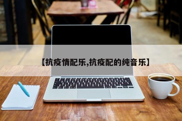 【抗疫情配乐,抗疫配的纯音乐】
