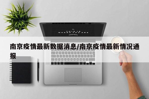 南京疫情最新数据消息/南京疫情最新情况通报
