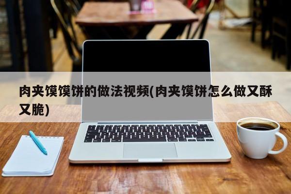 肉夹馍馍饼的做法视频(肉夹馍饼怎么做又酥又脆)