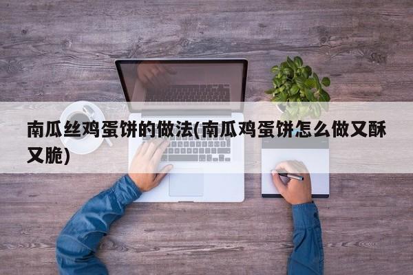 南瓜丝鸡蛋饼的做法(南瓜鸡蛋饼怎么做又酥又脆)