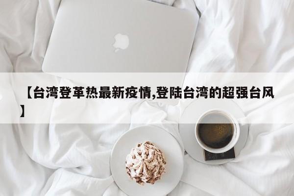 【台湾登革热最新疫情,登陆台湾的超强台风】