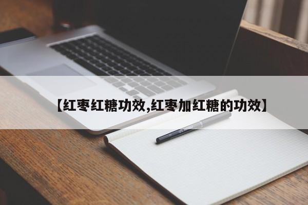 【红枣红糖功效,红枣加红糖的功效】