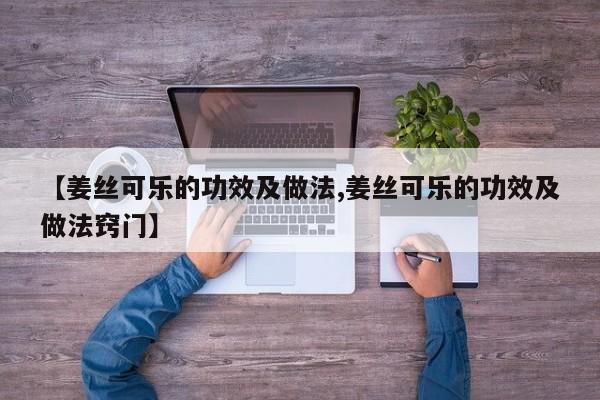 【姜丝可乐的功效及做法,姜丝可乐的功效及做法窍门】