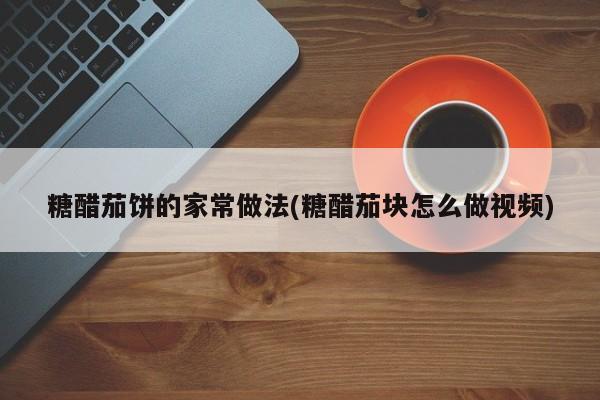 糖醋茄饼的家常做法(糖醋茄块怎么做视频)