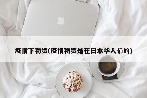 疫情下物资(疫情物资是在日本华人捐的)