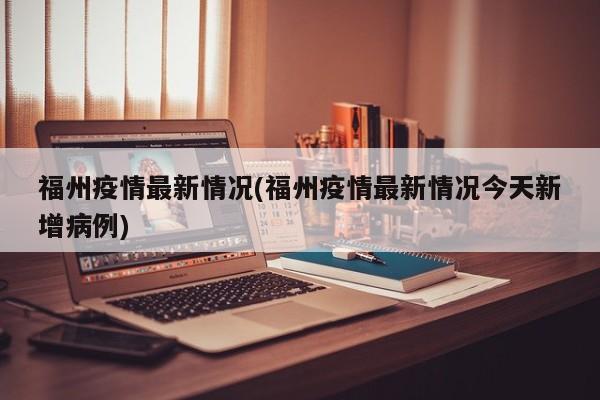 福州疫情最新情况(福州疫情最新情况今天新增病例)