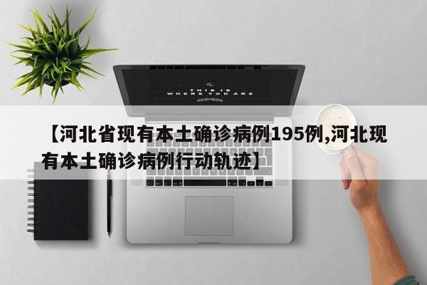 【河北省现有本土确诊病例195例,河北现有本土确诊病例行动轨迹】
