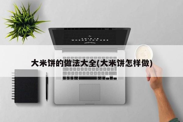 大米饼的做法大全(大米饼怎样做)