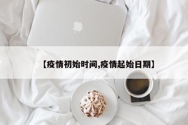 【疫情初始时间,疫情起始日期】