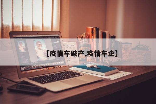 【疫情车破产,疫情车企】