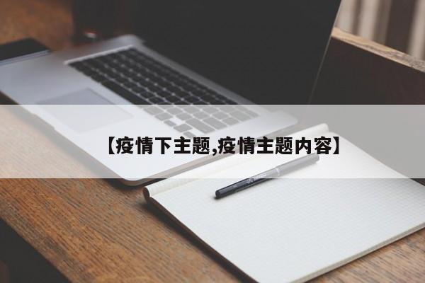 【疫情下主题,疫情主题内容】