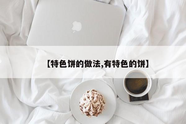 【特色饼的做法,有特色的饼】
