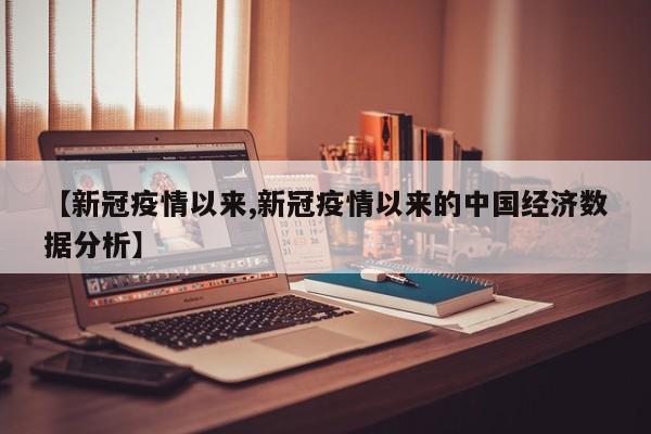 【新冠疫情以来,新冠疫情以来的中国经济数据分析】