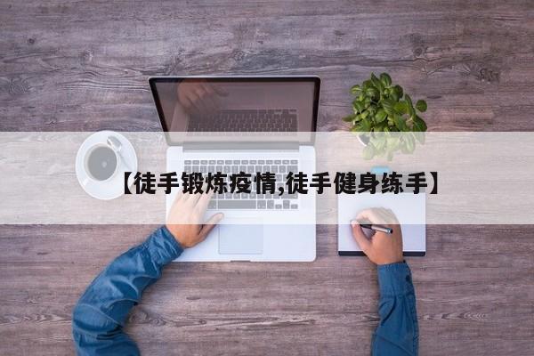 【徒手锻炼疫情,徒手健身练手】