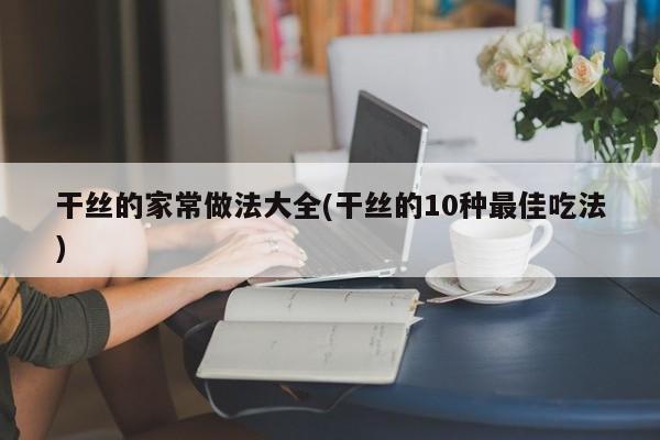 干丝的家常做法大全(干丝的10种最佳吃法)