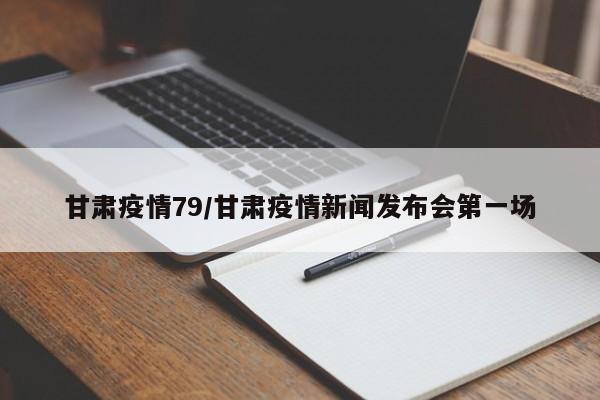 甘肃疫情79/甘肃疫情新闻发布会第一场
