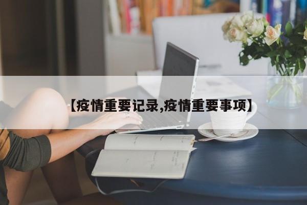 【疫情重要记录,疫情重要事项】