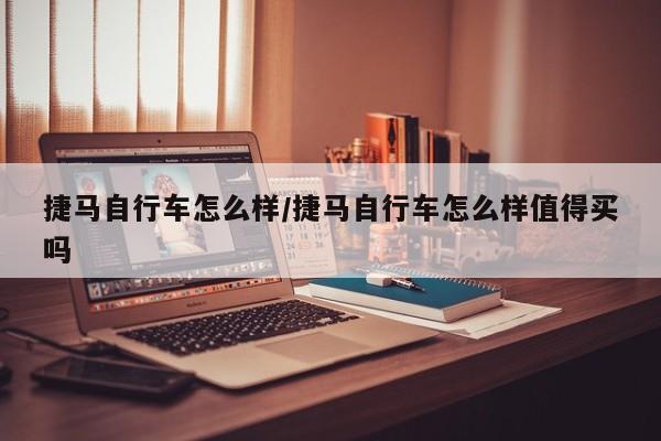 捷马自行车怎么样/捷马自行车怎么样值得买吗