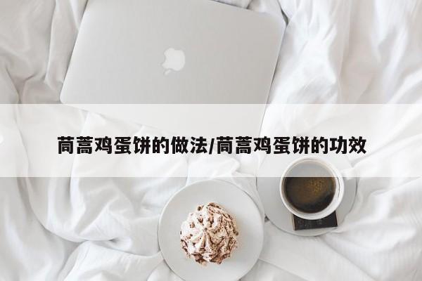 茼蒿鸡蛋饼的做法/茼蒿鸡蛋饼的功效