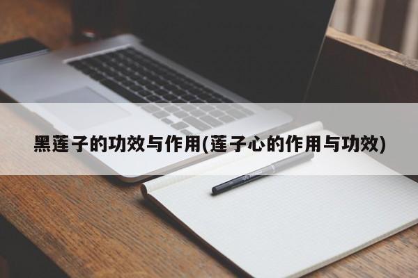 黑莲子的功效与作用(莲子心的作用与功效)
