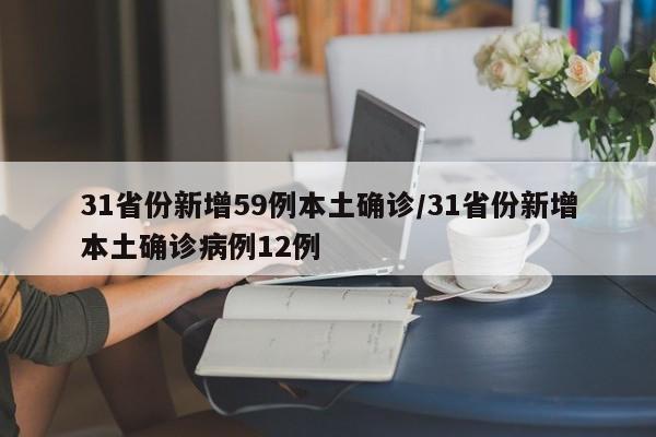 31省份新增59例本土确诊/31省份新增本土确诊病例12例
