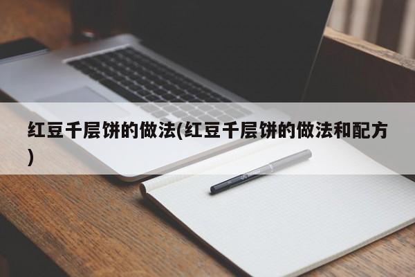 红豆千层饼的做法(红豆千层饼的做法和配方)