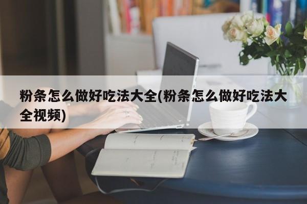 粉条怎么做好吃法大全(粉条怎么做好吃法大全视频)