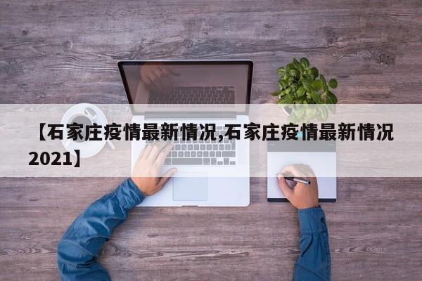 【石家庄疫情最新情况,石家庄疫情最新情况2021】