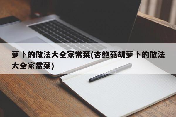 萝卜的做法大全家常菜(杏鲍菇胡萝卜的做法大全家常菜)