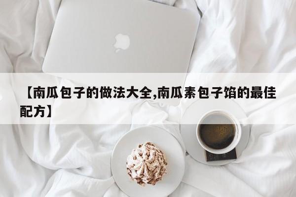 【南瓜包子的做法大全,南瓜素包子馅的最佳配方】