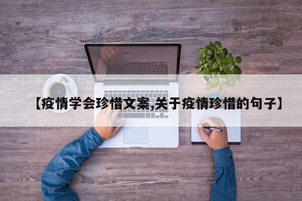 【疫情学会珍惜文案,关于疫情珍惜的句子】